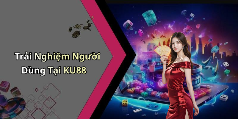 Trải Nghiệm Người Dùng Tại KU88