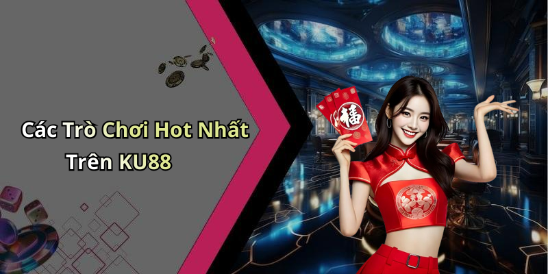 Các Trò Chơi Hot Nhất Trên KU88