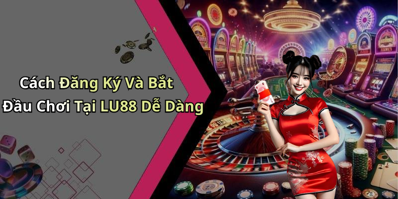 Cách Đăng Ký Và Bắt Đầu Chơi Tại LU88 Dễ Dàng