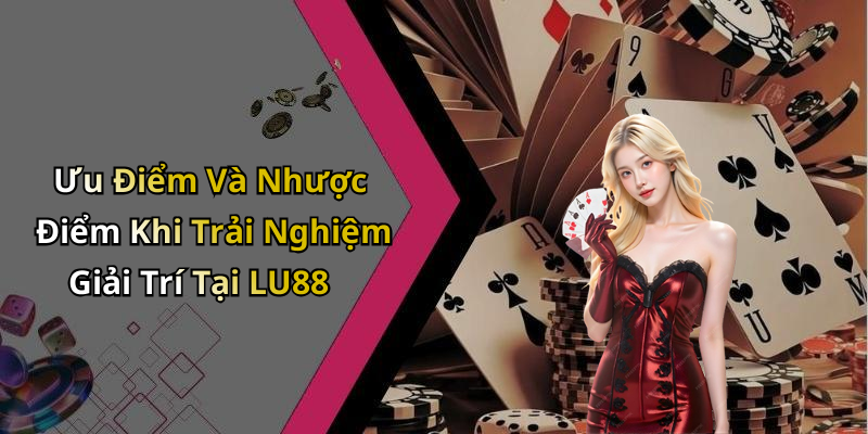 Ưu Điểm Và Nhược Điểm Khi Trải Nghiệm Giải Trí Tại LU88