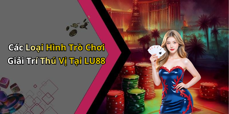 Các Loại Hình Trò Chơi Giải Trí Thú Vị Tại LU88