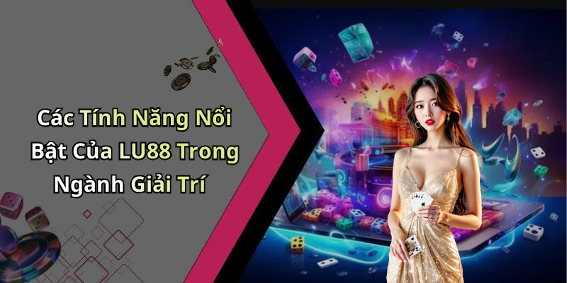Các Tính Năng Nổi Bật Của LU88 Trong Ngành Giải Trí
