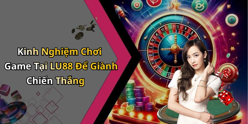Kinh Nghiệm Chơi Game Tại LU88 Để Giành Chiến Thắng