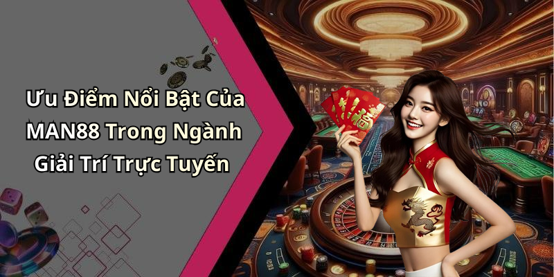 Ưu Điểm Nổi Bật Của MAN88 Trong Ngành Giải Trí Trực Tuyến