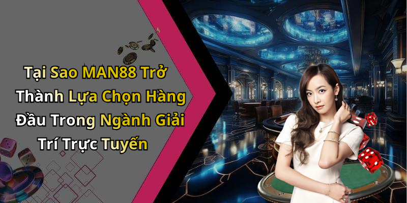 Tại Sao MAN88 Trở Thành Lựa Chọn Hàng Đầu Trong Ngành Giải Trí Trực Tuyến