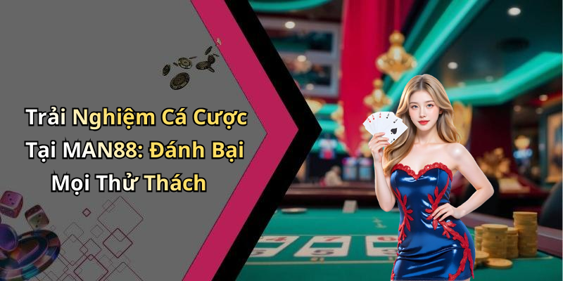 Trải Nghiệm Cá Cược Tại MAN88: Đánh Bại Mọi Thử Thách