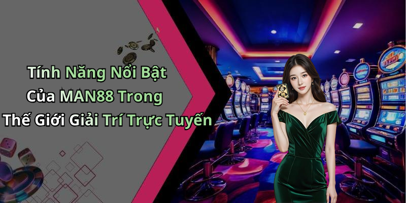 Tính Năng Nổi Bật Của MAN88 Trong Thế Giới Giải Trí Trực Tuyến