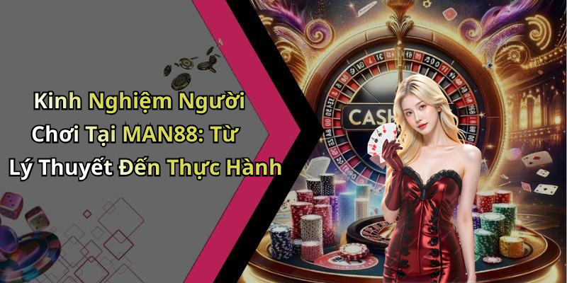 Kinh Nghiệm Người Chơi Tại MAN88: Từ Lý Thuyết Đến Thực Hành