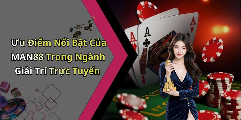 Ưu Điểm Nổi Bật Của MAN88 Trong Ngành Giải Trí Trực Tuyến