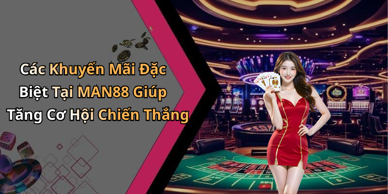 Các Khuyến Mãi Đặc Biệt Tại MAN88 Giúp Tăng Cơ Hội Chiến Thắng