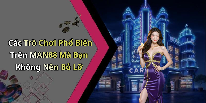 Các Trò Chơi Phổ Biến Trên MAN88 Mà Bạn Không Nên Bỏ Lỡ