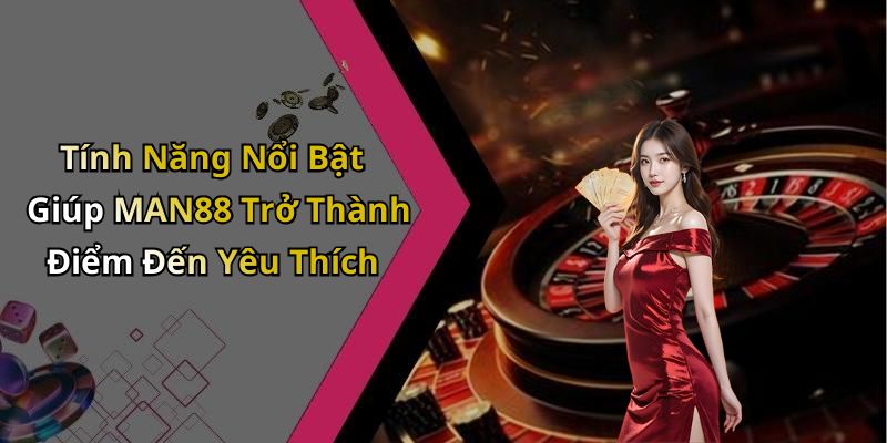 Tính Năng Nổi Bật Giúp MAN88 Trở Thành Điểm Đến Yêu Thích