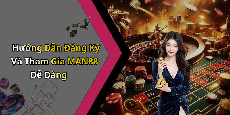 Hướng Dẫn Đăng Ký Và Tham Gia MAN88 Dễ Dàng