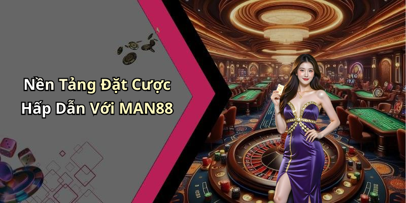 Nền Tảng Đặt Cược Hấp Dẫn Với MAN88