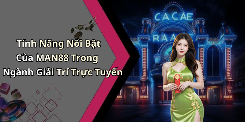 Tính Năng Nổi Bật Của MAN88 Trong Ngành Giải Trí Trực Tuyến