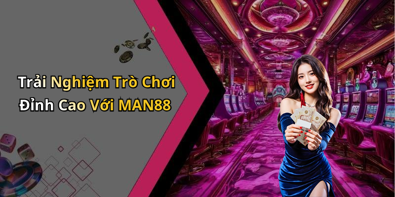 Trải Nghiệm Trò Chơi Đỉnh Cao Với MAN88