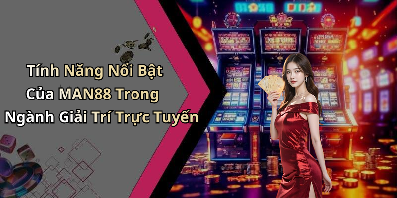 Tính Năng Nổi Bật Của MAN88 Trong Ngành Giải Trí Trực Tuyến