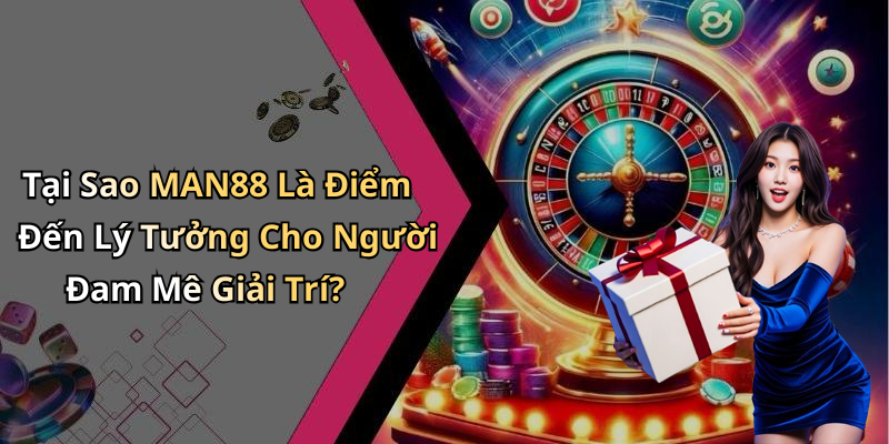 Tại Sao MAN88 Là Điểm Đến Lý Tưởng Cho Người Đam Mê Giải Trí?