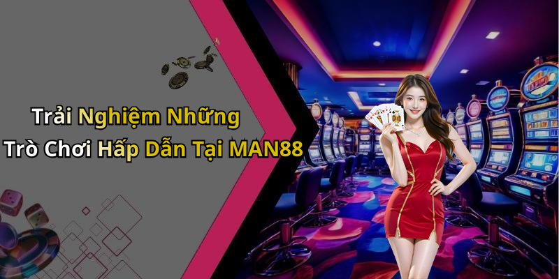 Trải Nghiệm Những Trò Chơi Hấp Dẫn Tại MAN88