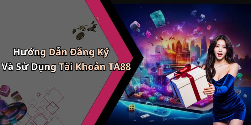 Hướng Dẫn Đăng Ký Và Sử Dụng Tài Khoản TA88