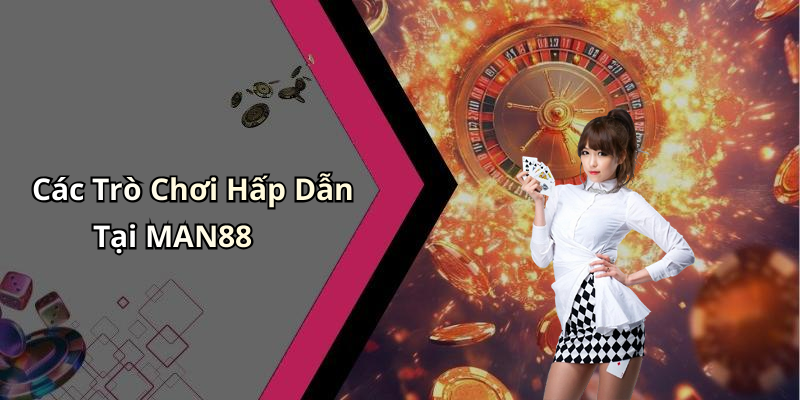Các Trò Chơi Hấp Dẫn Tại MAN88