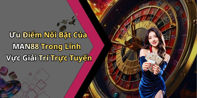 Ưu Điểm Nổi Bật Của MAN88 Trong Lĩnh Vực Giải Trí Trực Tuyến