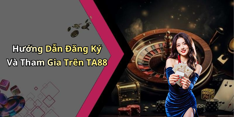 Hướng Dẫn Đăng Ký Và Tham Gia Trên TA88