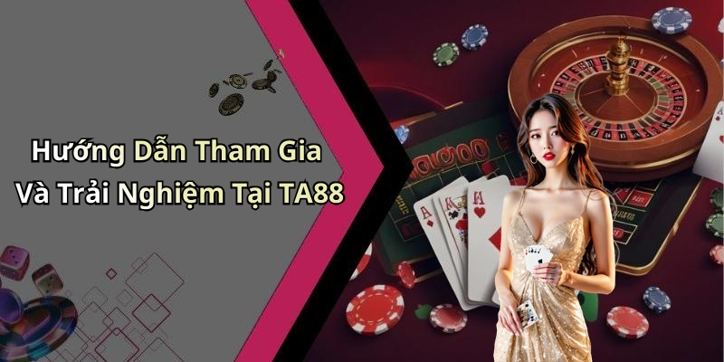 Hướng Dẫn Tham Gia Và Trải Nghiệm Tại TA88