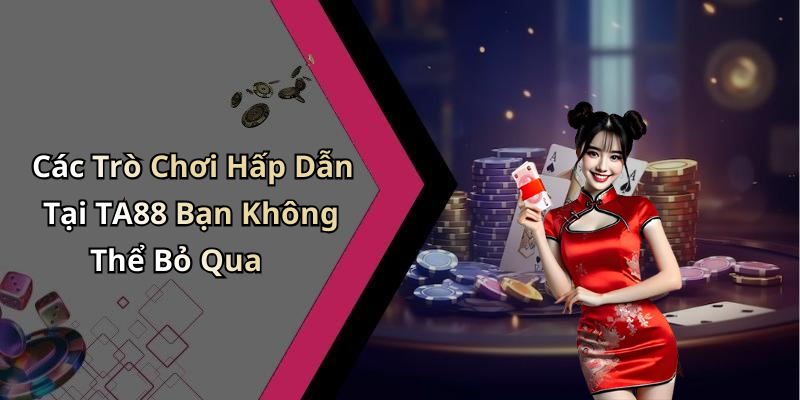 Các Trò Chơi Hấp Dẫn Tại TA88 Bạn Không Thể Bỏ Qua