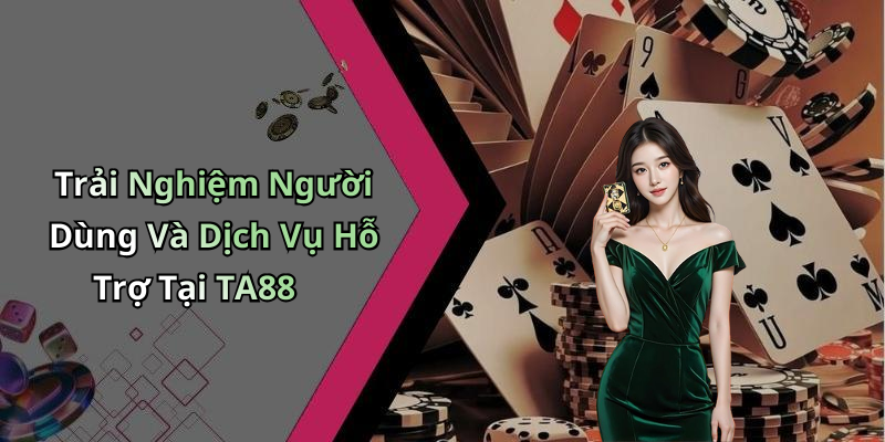 Trải Nghiệm Người Dùng Và Dịch Vụ Hỗ Trợ Tại TA88