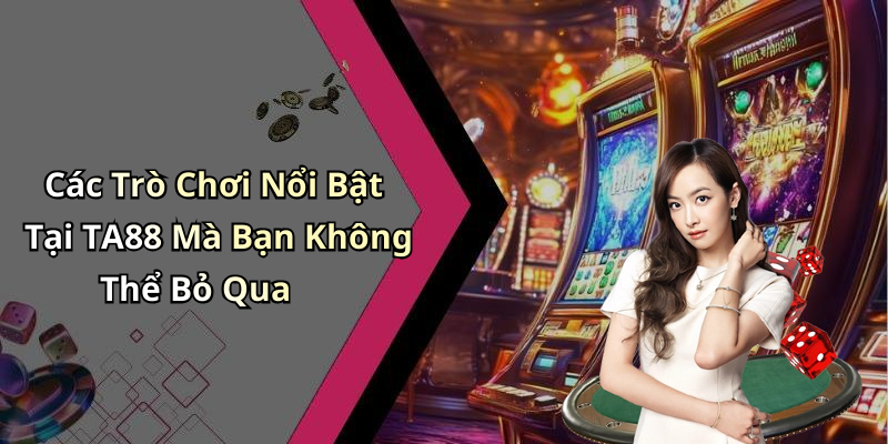 Các Trò Chơi Nổi Bật Tại TA88 Mà Bạn Không Thể Bỏ Qua