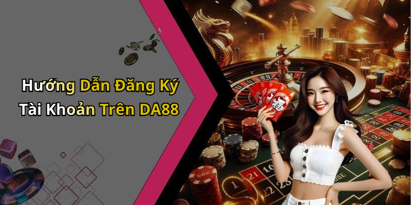 Hướng Dẫn Đăng Ký Tài Khoản Trên DA88