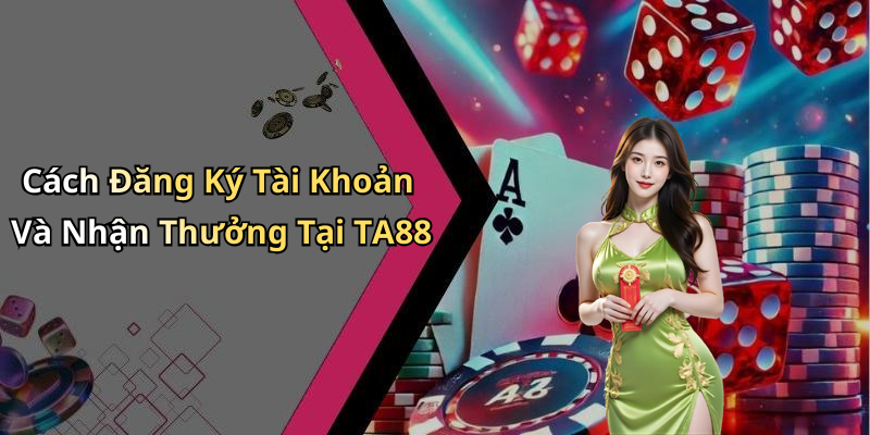 Cách Đăng Ký Tài Khoản Và Nhận Thưởng Tại TA88