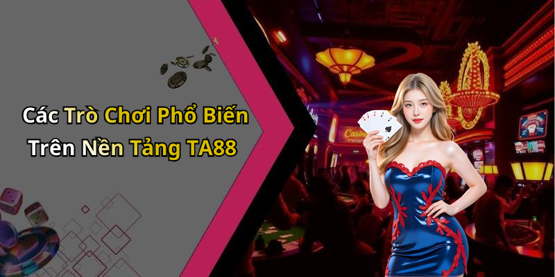 Các Trò Chơi Phổ Biến Trên Nền Tảng TA88