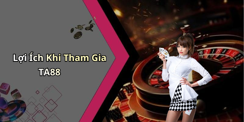 Lợi Ích Khi Tham Gia TA88