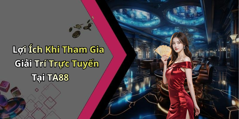 Lợi Ích Khi Tham Gia Giải Trí Trực Tuyến Tại TA88