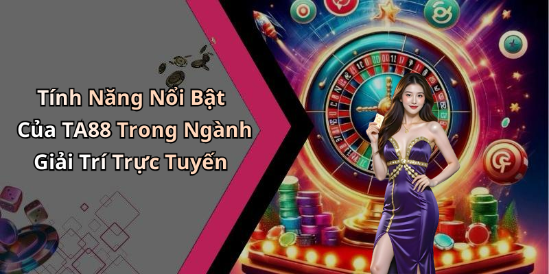 Tính Năng Nổi Bật Của TA88 Trong Ngành Giải Trí Trực Tuyến