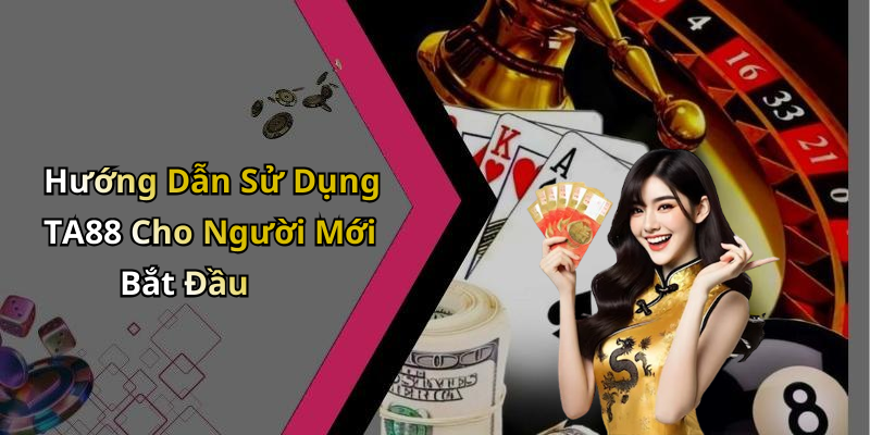 Hướng Dẫn Sử Dụng TA88 Cho Người Mới Bắt Đầu
