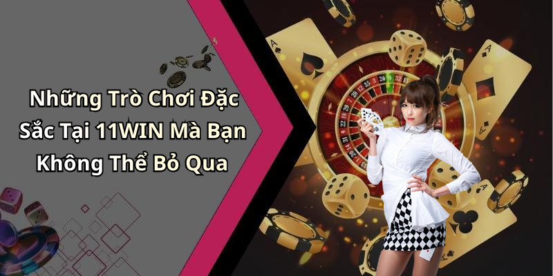 Những Trò Chơi Đặc Sắc Tại 11WIN Mà Bạn Không Thể Bỏ Qua