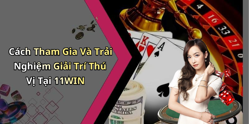Cách Tham Gia Và Trải Nghiệm Giải Trí Thú Vị Tại 11WIN