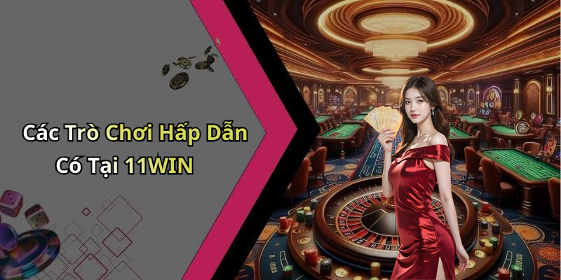 Các Trò Chơi Hấp Dẫn Có Tại 11WIN