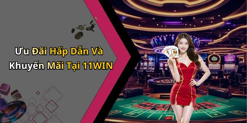 Ưu Đãi Hấp Dẫn Và Khuyến Mãi Tại 11WIN