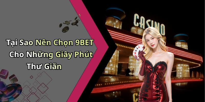 Tại Sao Nên Chọn 9BET Cho Những Giây Phút Thư Giãn