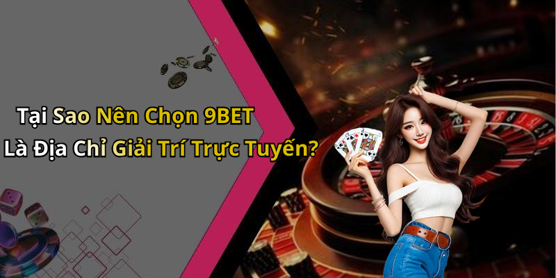 Tại Sao Nên Chọn 9BET Là Địa Chỉ Giải Trí Trực Tuyến?