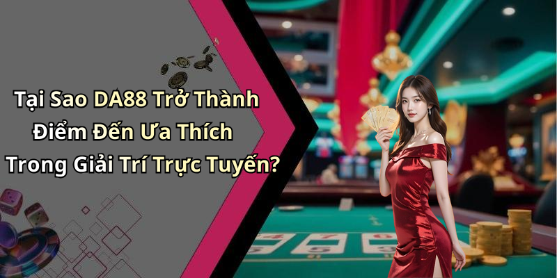 Tại Sao DA88 Trở Thành Điểm Đến Ưa Thích Trong Giải Trí Trực Tuyến?