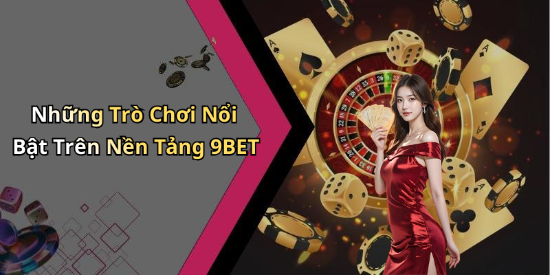 Những Trò Chơi Nổi Bật Trên Nền Tảng 9BET