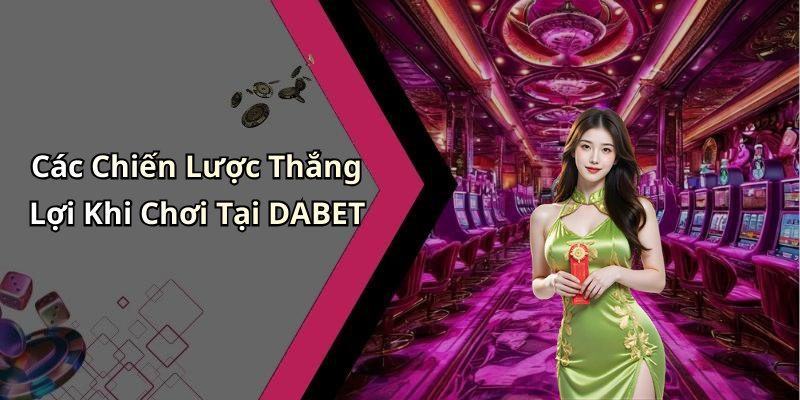 Các Chiến Lược Thắng Lợi Khi Chơi Tại DABET
