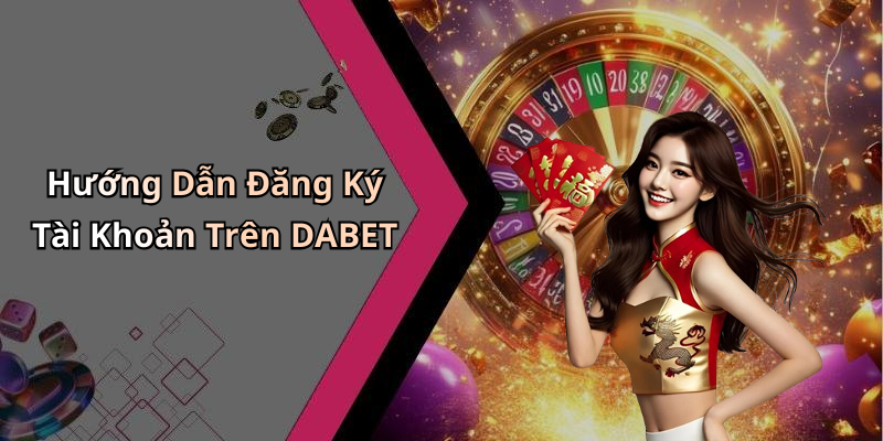 Hướng Dẫn Đăng Ký Tài Khoản Trên DABET