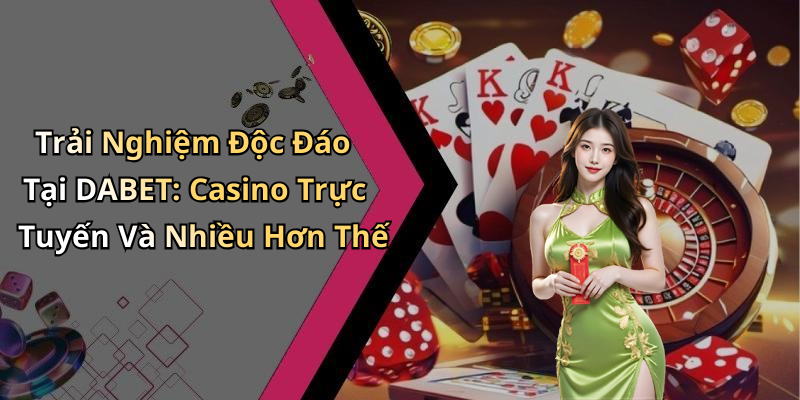 Trải Nghiệm Độc Đáo Tại DABET: Casino Trực Tuyến Và Nhiều Hơn Thế