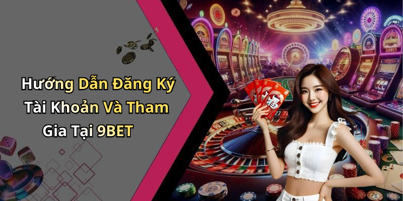 Hướng Dẫn Đăng Ký Tài Khoản Và Tham Gia Tại 9BET